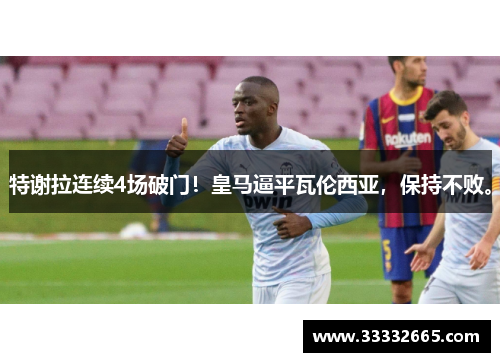 特谢拉连续4场破门！皇马逼平瓦伦西亚，保持不败。