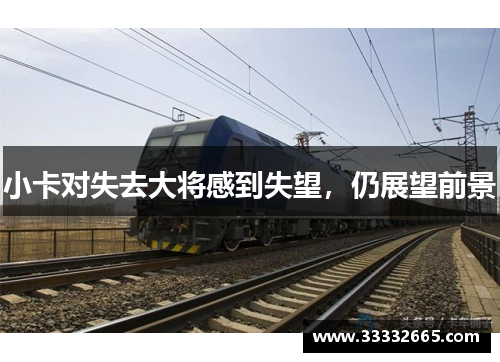 小卡对失去大将感到失望，仍展望前景